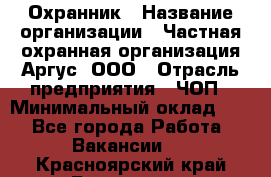 Охранник › Название организации ­ Частная охранная организация Аргус, ООО › Отрасль предприятия ­ ЧОП › Минимальный оклад ­ 1 - Все города Работа » Вакансии   . Красноярский край,Бородино г.